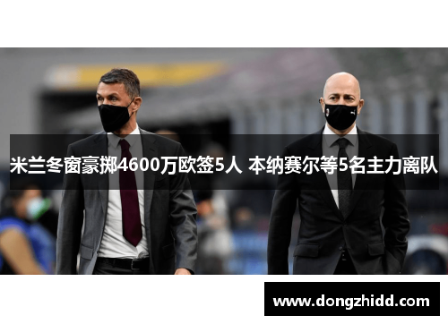 米兰冬窗豪掷4600万欧签5人 本纳赛尔等5名主力离队